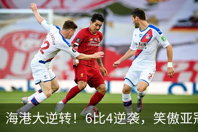 海港大逆转！6比4逆袭，笑傲亚冠赛场