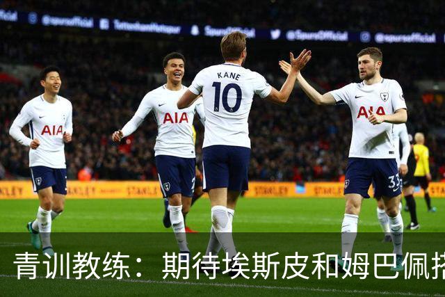 青训教练：期待埃斯皮和姆巴佩搭档锋线；穆帅亲自打来的电话